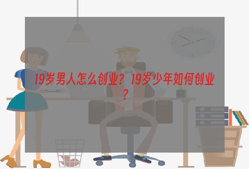 19岁男人怎么创业？ 19岁少年如何创业？
