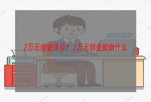 2万元创业项目？ 2万元创业能做什么