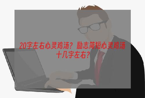 20字左右心灵鸡汤？ 励志简短心灵鸡汤十几字左右？
