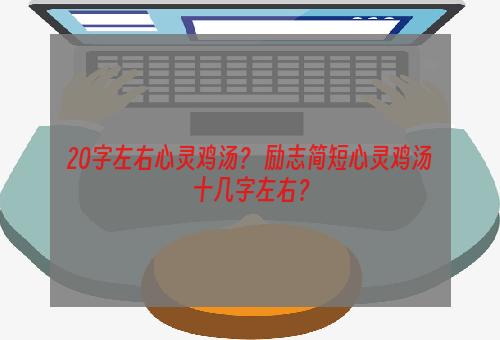 20字左右心灵鸡汤？ 励志简短心灵鸡汤十几字左右？
