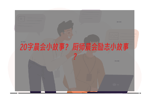 20字晨会小故事？ 厨师晨会励志小故事？