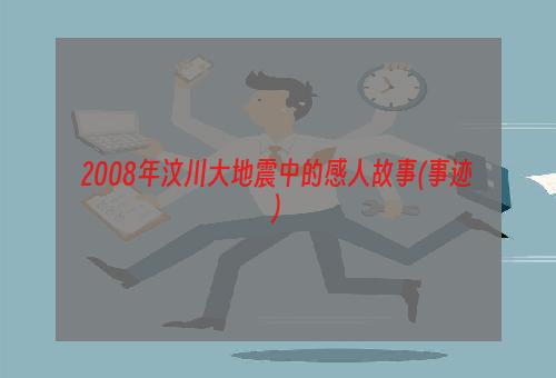 2008年汶川大地震中的感人故事(事迹)