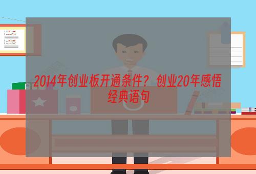 2014年创业板开通条件？ 创业20年感悟经典语句