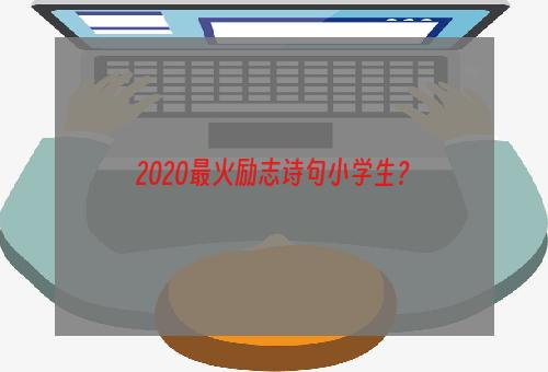 2020最火励志诗句小学生？