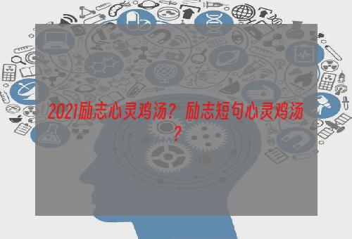 2021励志心灵鸡汤？ 励志短句心灵鸡汤？