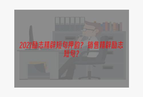 2021励志精辟短句押韵？ 销售精辟励志短句？