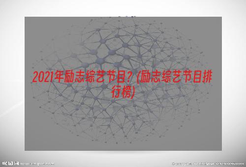 2021年励志综艺节目？(励志综艺节目排行榜)