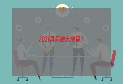 2021真实励志故事？