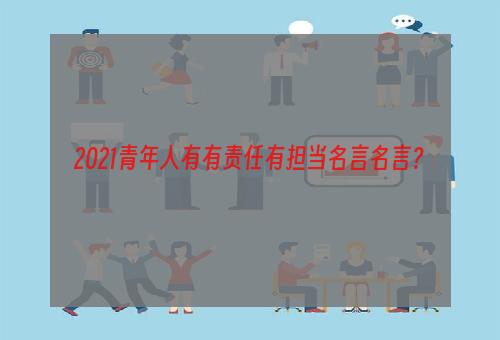 2021青年人有有责任有担当名言名言？