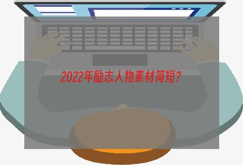2022年励志人物素材简短？