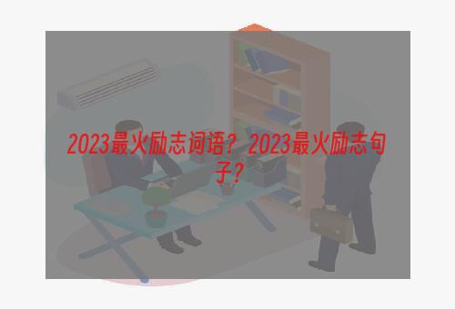 2023最火励志词语？ 2023最火励志句子？