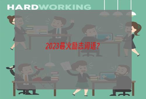 2023最火励志词语？