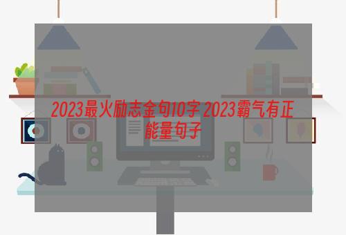 2023最火励志金句10字 2023霸气有正能量句子