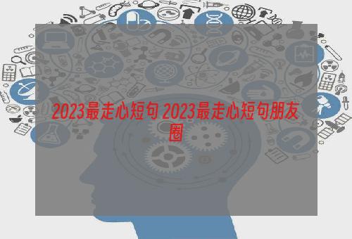 2023最走心短句 2023最走心短句朋友圈