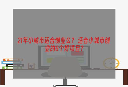 21年小城市适合创业么？ 适合小城市创业的6个好项目？