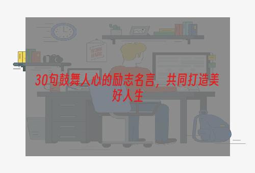 30句鼓舞人心的励志名言，共同打造美好人生