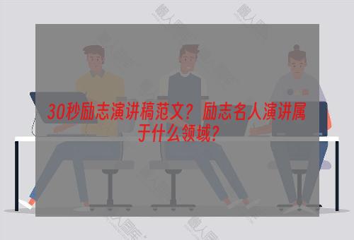 30秒励志演讲稿范文？ 励志名人演讲属于什么领域？