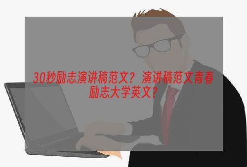 30秒励志演讲稿范文？ 演讲稿范文青春励志大学英文？