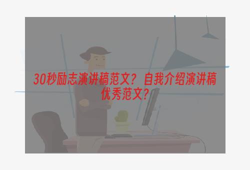 30秒励志演讲稿范文？ 自我介绍演讲稿优秀范文？
