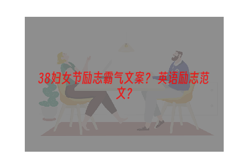 38妇女节励志霸气文案？ 英语励志范文？