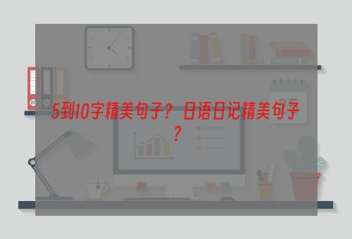 5到10字精美句子？ 日语日记精美句子？