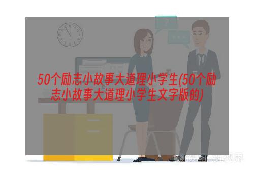 50个励志小故事大道理小学生(50个励志小故事大道理小学生文字版的)