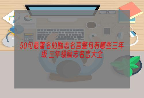 50句最著名的励志名言警句有哪些三年级 三年级励志名言大全