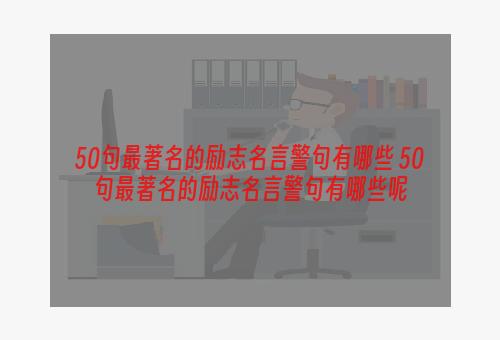 50句最著名的励志名言警句有哪些 50句最著名的励志名言警句有哪些呢