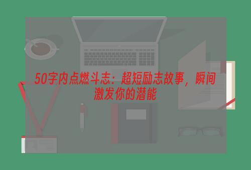 50字内点燃斗志：超短励志故事，瞬间激发你的潜能