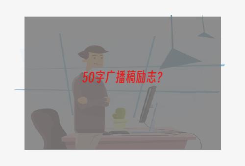 50字广播稿励志？