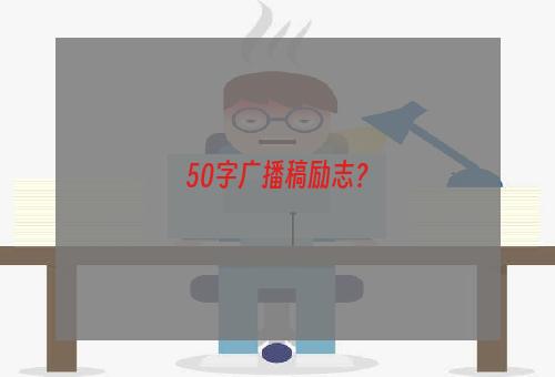 50字广播稿励志？