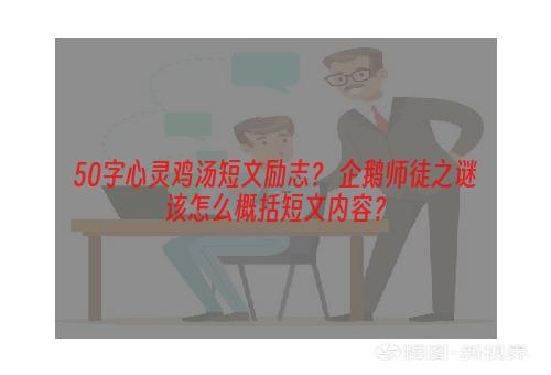 50字心灵鸡汤短文励志？ 企鹅师徒之谜该怎么概括短文内容？