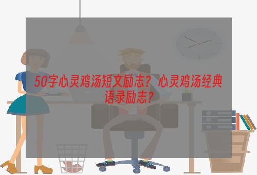 50字心灵鸡汤短文励志？ 心灵鸡汤经典语录励志？