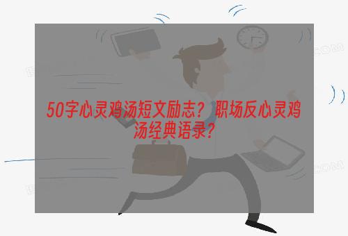 50字心灵鸡汤短文励志？ 职场反心灵鸡汤经典语录？