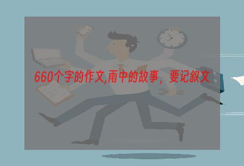 660个字的作文,雨中的故事，要记叙文