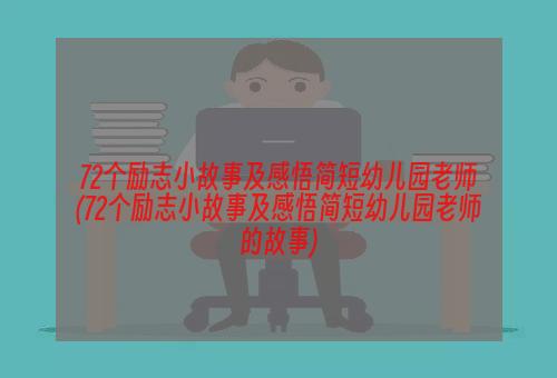 72个励志小故事及感悟简短幼儿园老师(72个励志小故事及感悟简短幼儿园老师的故事)