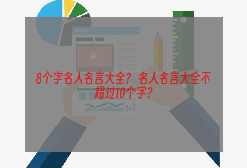 8个字名人名言大全？ 名人名言大全不超过10个字？