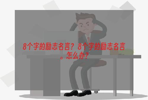 8个字的励志名言？ 8个字的励志名言。怎么办？
