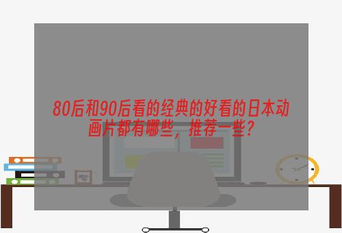 80后和90后看的经典的好看的日本动画片都有哪些，推荐一些？