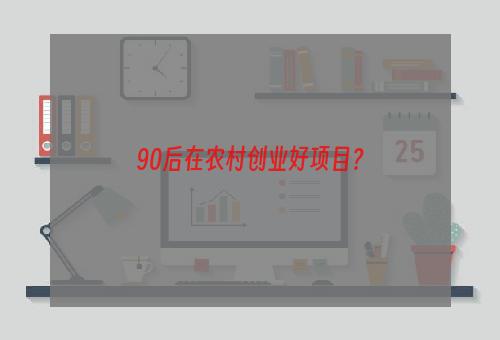 90后在农村创业好项目？