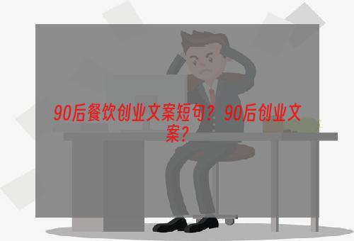 90后餐饮创业文案短句？ 90后创业文案？