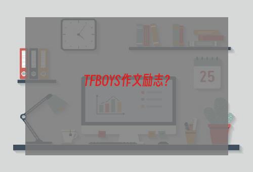 TFBOYS作文励志？