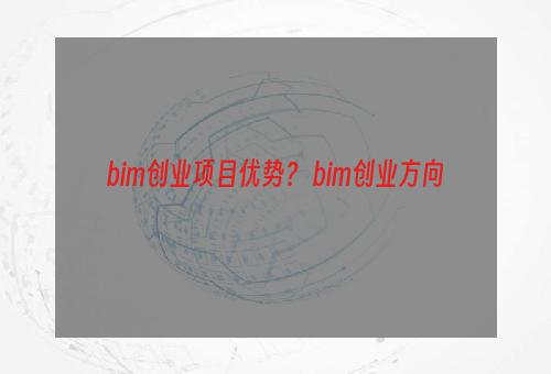 bim创业项目优势？ bim创业方向