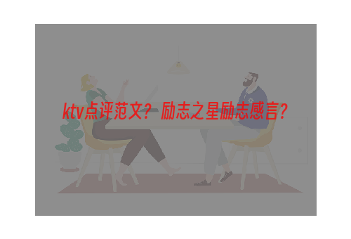 ktv点评范文？ 励志之星励志感言？