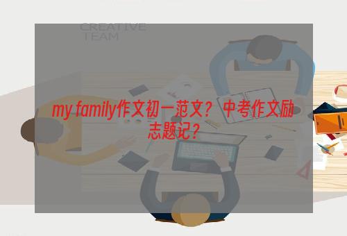 my family作文初一范文？ 中考作文励志题记？