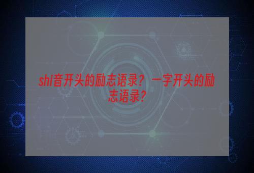 shi音开头的励志语录？ 一字开头的励志语录？