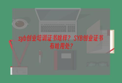 syb创业培训证书啥样？ SYB创业证书有啥用处？