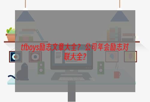 tfboys励志文章大全？ 公司年会励志对联大全？