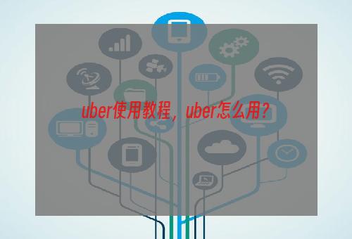 uber使用教程，uber怎么用？