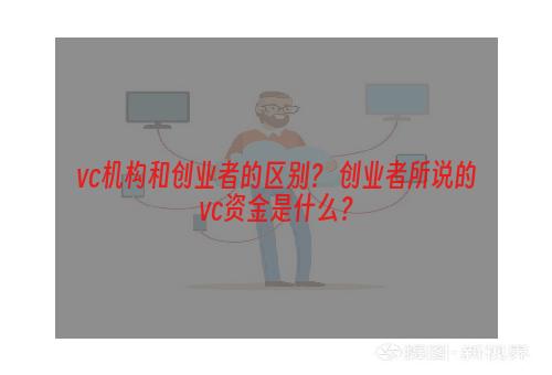 vc机构和创业者的区别？ 创业者所说的vc资金是什么？